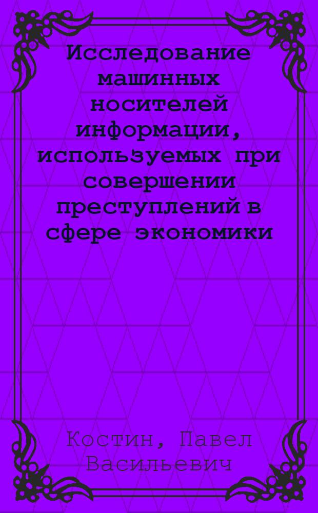 Исследование машинных носителей информации, используемых при совершении преступлений в сфере экономики : автореф. дис. на соиск. учен. степ. канд. юрид. наук : специальность 12.00.09 <Уголов. процесс, криминалистика и судеб. экспертиза; оператив.-розыскная деятельность>