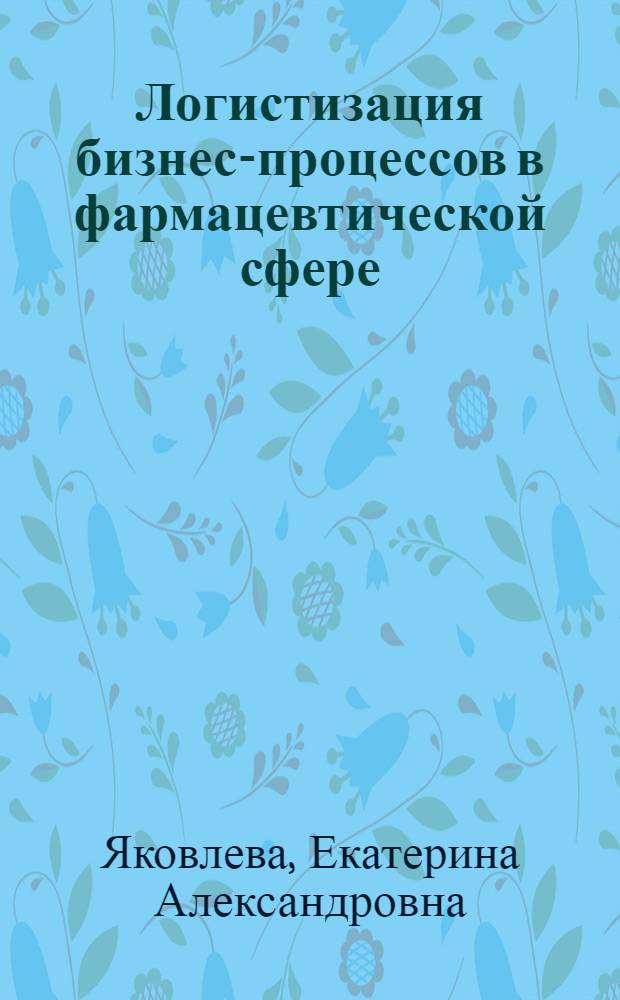 Логистизация бизнес-процессов в фармацевтической сфере : автореф. дис. на соиск. учен. степ. канд. экон. наук : специальность 08.00.05 <Экономика и упр. нар. хоз-вом>