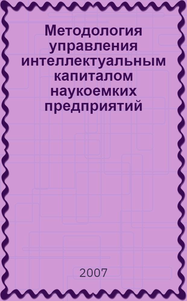 Методология управления интеллектуальным капиталом наукоемких предприятий : автореф. дис. на соиск. учен. степ. д-ра экон. наук : специальность 08.00.05 <Экономика и упр. нар. хоз-вом>