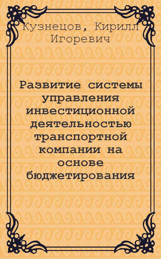 Развитие системы управления инвестиционной деятельностью транспортной компании на основе бюджетирования : автореф. дис. на соиск. учен. степ. канд. экон. наук : специальность 08.00.05 <Экономика и упр. нар. хоз-вом> : специальность 08.00.10 <Финансы, денеж. обращение и кредит>