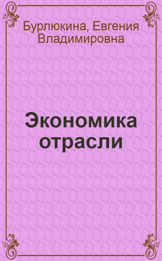 Экономика отрасли : учебное пособие для студентов высших учебных заведений, обучающихся по специальности "Профессиональное (обучение по отраслям)"