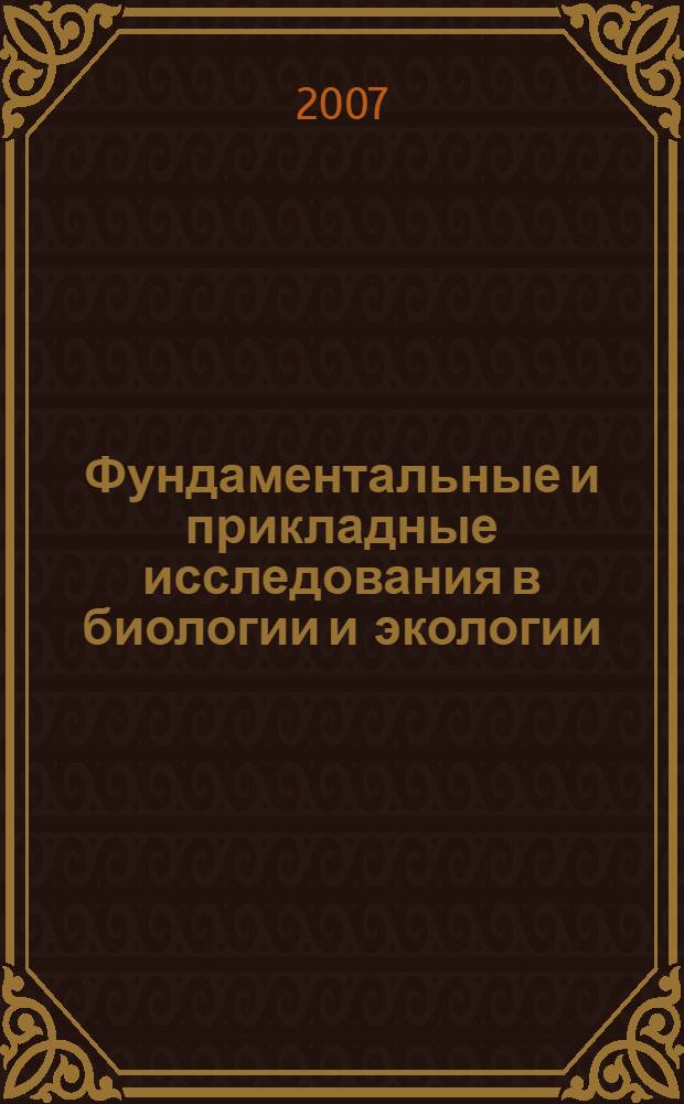 Фундаментальные и прикладные исследования в биологии и экологии : материалы региональных научных конференций студентов, аспирантов и молодых ученых 2006 и 2007 гг