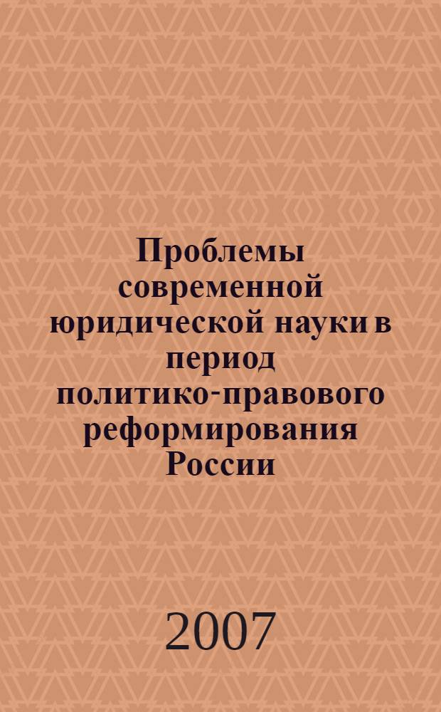 Проблемы современной юридической науки в период политико-правового реформирования России: ученые записки. Вып. 5