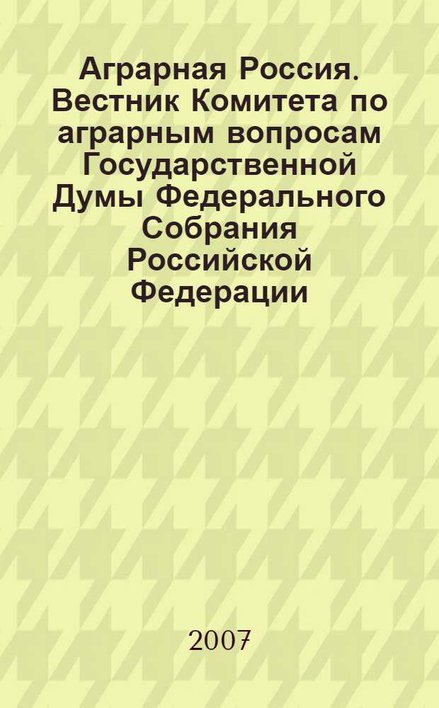 Аграрная Россия. Вестник Комитета по аграрным вопросам Государственной Думы Федерального Собрания Российской Федерации. N3-4 Май-Июнь 2007 г.