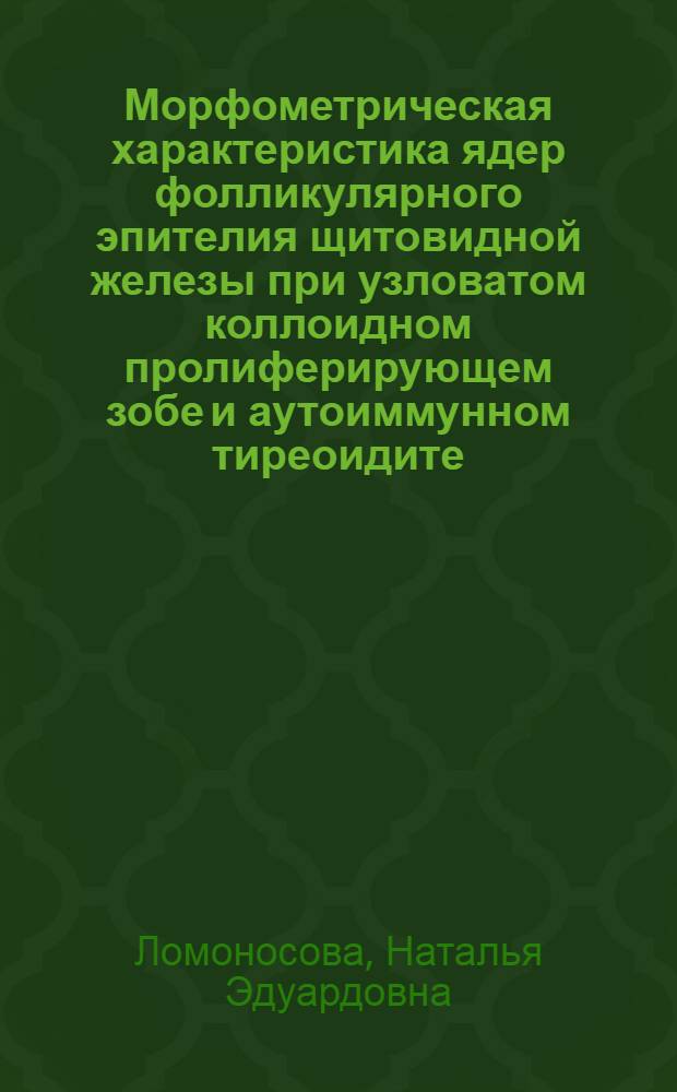 Морфометрическая характеристика ядер фолликулярного эпителия щитовидной железы при узловатом коллоидном пролиферирующем зобе и аутоиммунном тиреоидите : автореферат диссертации на соискание ученой степени к.м.н. : специальность 03.00.25