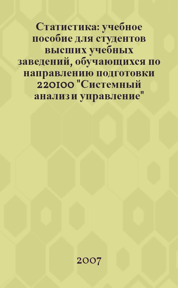 Статистика : учебное пособие для студентов высших учебных заведений, обучающихся по направлению подготовки 220100 "Системный анализ и управление"