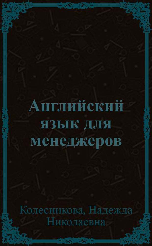 Английский язык для менеджеров = English for managers : учебник для студентов образовательных учреждений среднего профессионального образования, обучающихся по специальности 0602 - Менеджмент ( по отраслям)