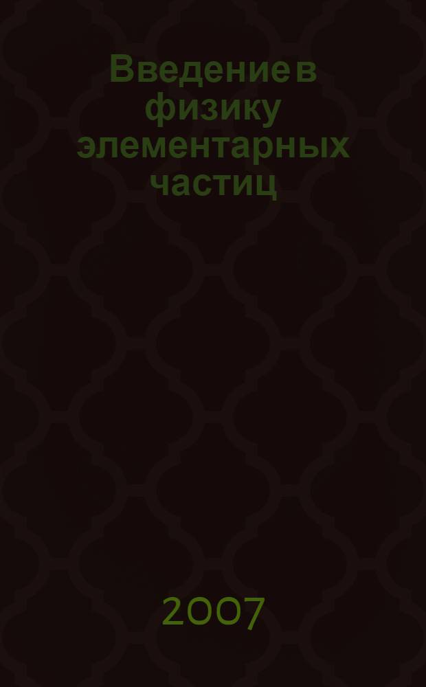 Введение в физику элементарных частиц : пособие для студентов 3 курса МФТИ, специализирующихся в области физики элементарных частиц
