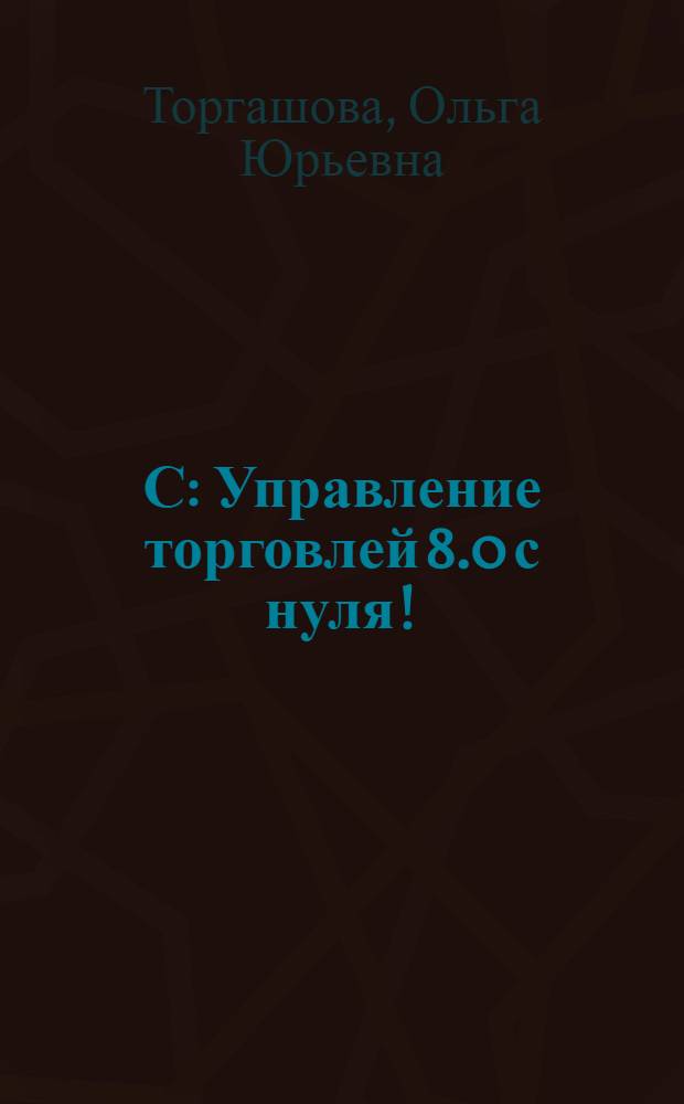 1С: Управление торговлей 8.0 с нуля! : книга + видеокурс : учебное пособие