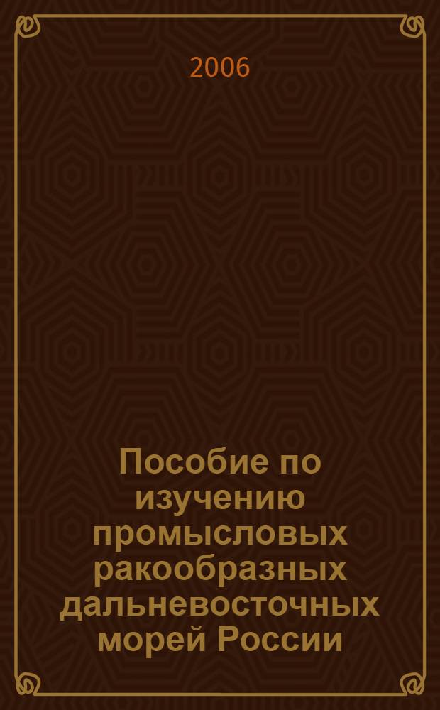 Пособие по изучению промысловых ракообразных дальневосточных морей России : к 75-летию Сахалинского научно-исследовательского института рыбного хозяйства и океанографии