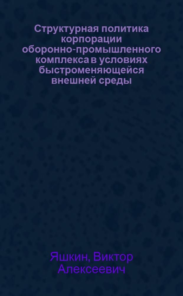 Структурная политика корпорации оборонно-промышленного комплекса в условиях быстроменяющейся внешней среды : (на примере ОАО "Холдинговая компания "Барнаульский станкостроительный завод") : автореф. дис. на соиск. учен. степ. канд. экон. наук : специальность 08.00.05 <Экономика и упр. нар. хоз-вом>