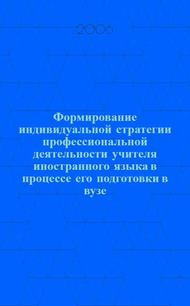 Формирование индивидуальной стратегии профессиональной деятельности учителя иностранного языка в процессе его подготовки в вузе : автореф. дис. на соиск. учен. степ. канд. пед. наук : специальность 13.00.08 <Теория и методика проф. образования>