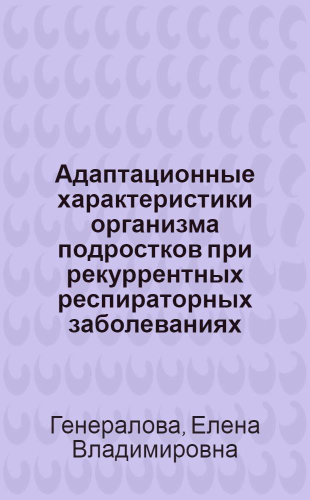Адаптационные характеристики организма подростков при рекуррентных респираторных заболеваниях : автореф. дис. на соиск. учен. степ. канд. мед. наук : специальность 14.00.09 <Педиатрия>