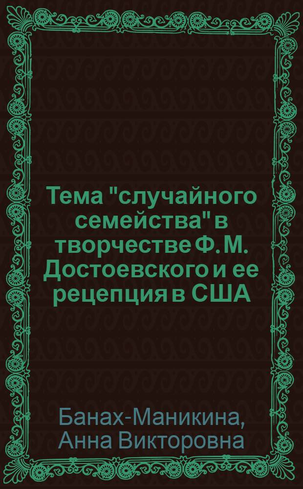 Тема "случайного семейства" в творчестве Ф. М. Достоевского и ее рецепция в США : автореф. дис. на соиск. учен. степ. канд. филол. наук : специальность 10.01.01 <Рус. лит.>