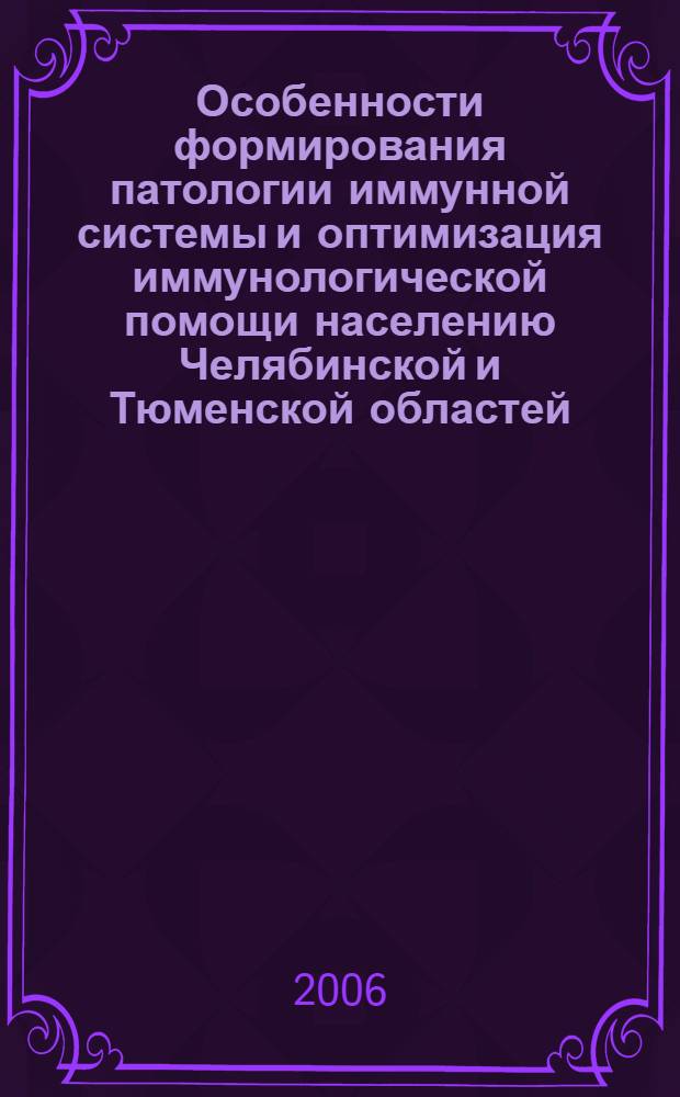 Особенности формирования патологии иммунной системы и оптимизация иммунологической помощи населению Челябинской и Тюменской областей : автореф. дис. на соиск. учен. степ. д-ра мед. наук : специальность 14.00.36 <Аллергология и иммунология> : специальность 14.00.33 <Обществ. здоровье и здравоохранение>