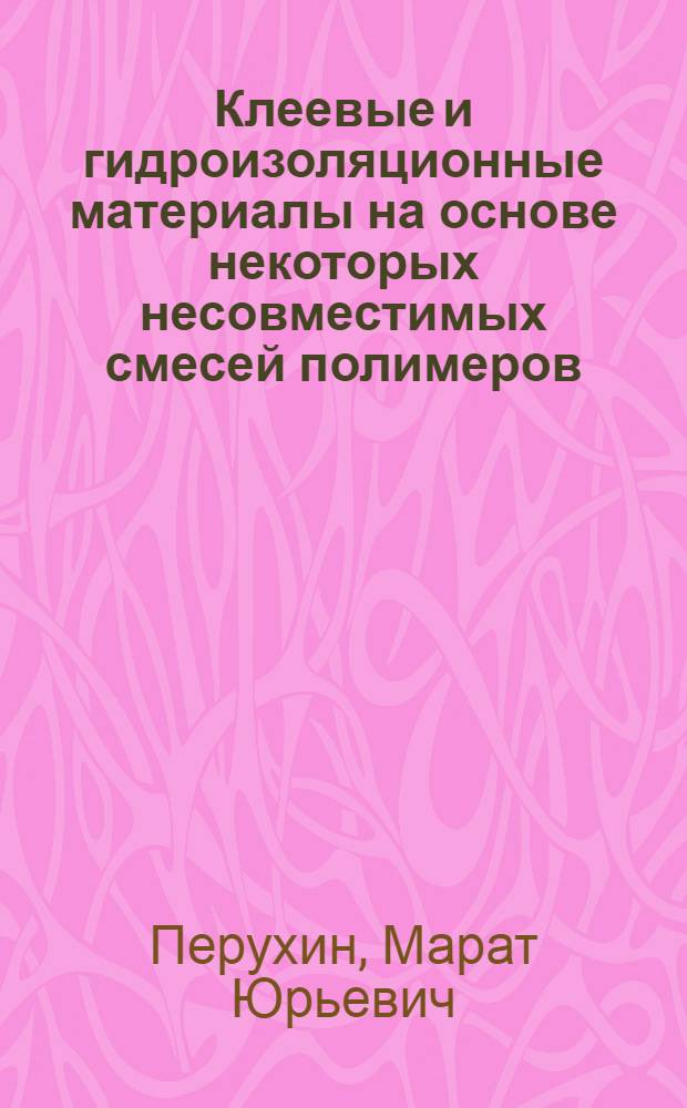 Клеевые и гидроизоляционные материалы на основе некоторых несовместимых смесей полимеров : автореф. дис. на соиск. учен. степ. канд. техн. наук : специальность 05.02.01 <Материаловедение>