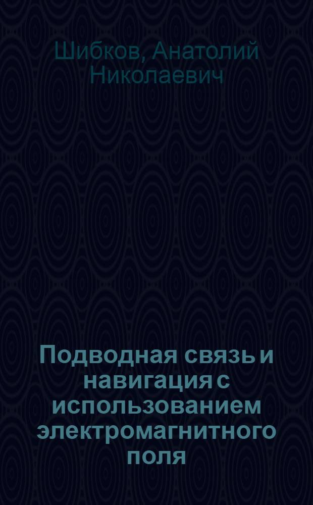 Подводная связь и навигация с использованием электромагнитного поля : автореф. дис. на соиск. учен. степ. д-ра техн. наук : специальность 05.08.06 <Физ. поля корабля, океана, атмосферы и их взаимодействие>
