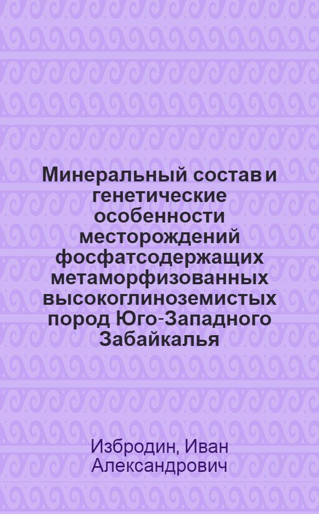 Минеральный состав и генетические особенности месторождений фосфатсодержащих метаморфизованных высокоглиноземистых пород Юго-Западного Забайкалья : автореф. дис. на соиск. учен. степ. канд. геол.-минерал. наук : специальность 25.00.11 <Геология, поиски и разведка твердых полез. ископаемых, минерагения>