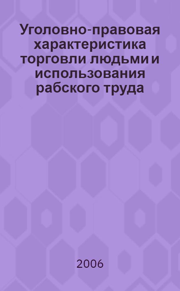 Уголовно-правовая характеристика торговли людьми и использования рабского труда : автореф. дис. на соиск. учен. степ. канд. юрид. наук : специальность 12.00.08 <Уголов. право и криминология; уголов.-исполнит. право>