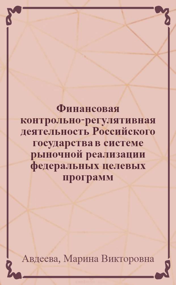 Финансовая контрольно-регулятивная деятельность Российского государства в системе рыночной реализации федеральных целевых программ : автореф. дис. на соиск. учен. степ. канд. экон. наук : специальность 08.00.10 <Финансы, денеж. обращение и кредит>