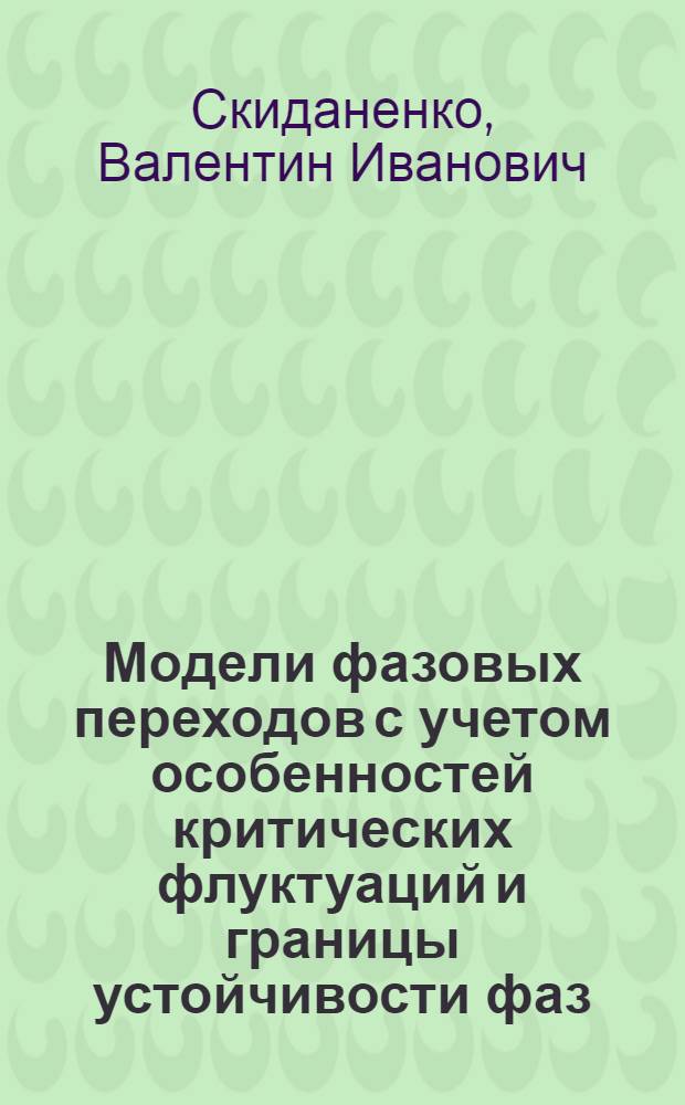 Модели фазовых переходов с учетом особенностей критических флуктуаций и границы устойчивости фаз : автореф. дис. на соиск. учен. степ. д-ра физ.-мат. наук : специальность 01.04.07 <Физика конденсир. состояния>