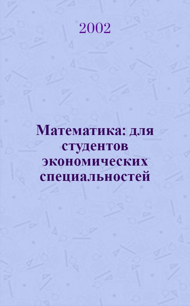Математика : для студентов экономических специальностей : учебное пособие для студентов высших сельскохозяйственных учебных заведений по экономическим специальностям : в 2 ч.