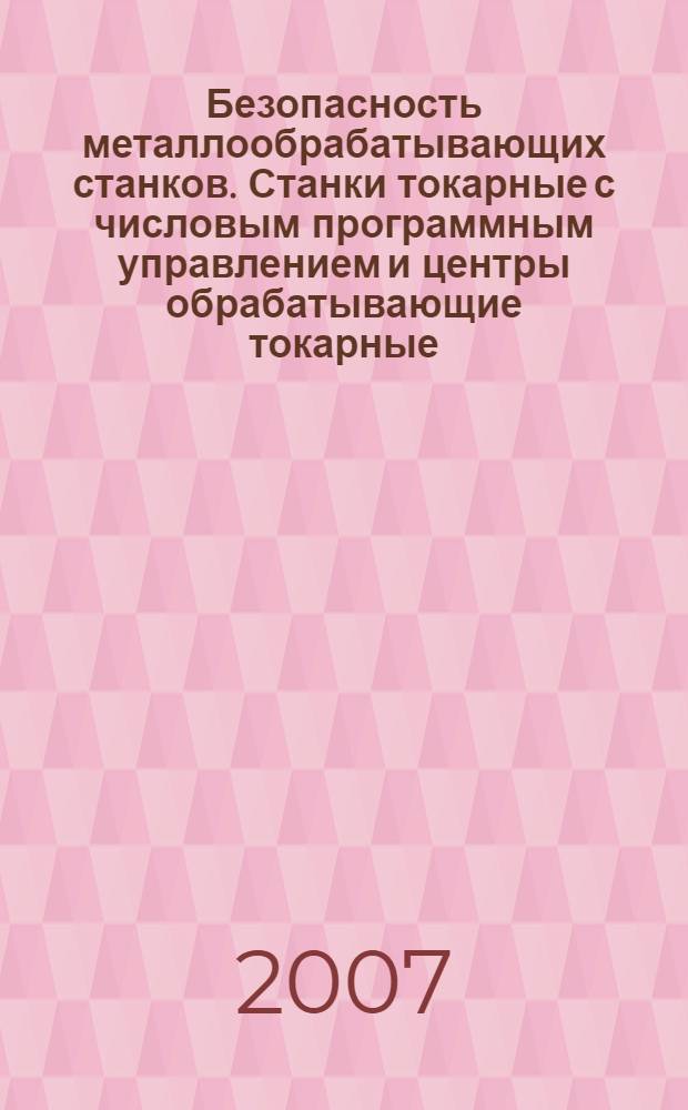 Безопасность металлообрабатывающих станков. Станки токарные с числовым программным управлением и центры обрабатывающие токарные