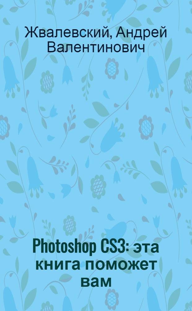 Photoshop CS3 : эта книга поможет вам: не бояться словосочетания "компьютерная графика", узнать самое необходимое о Photoshop - лучшем графическом редакторе, оптимизировать картинки для Интернета и пересылки по электронной почте, освоить обработку цифровых фотографий