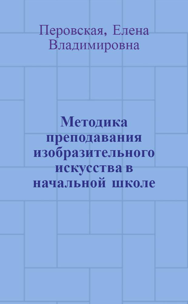 Методика преподавания изобразительного искусства в начальной школе : учебные материалы : студентам факультетов начального образования педагогических вузов