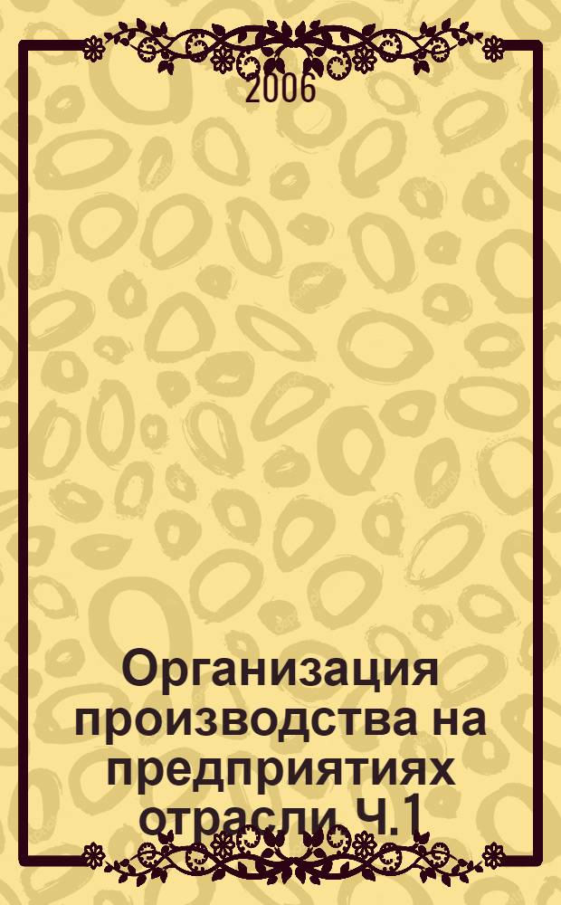 Организация производства на предприятиях отрасли. Ч. 1