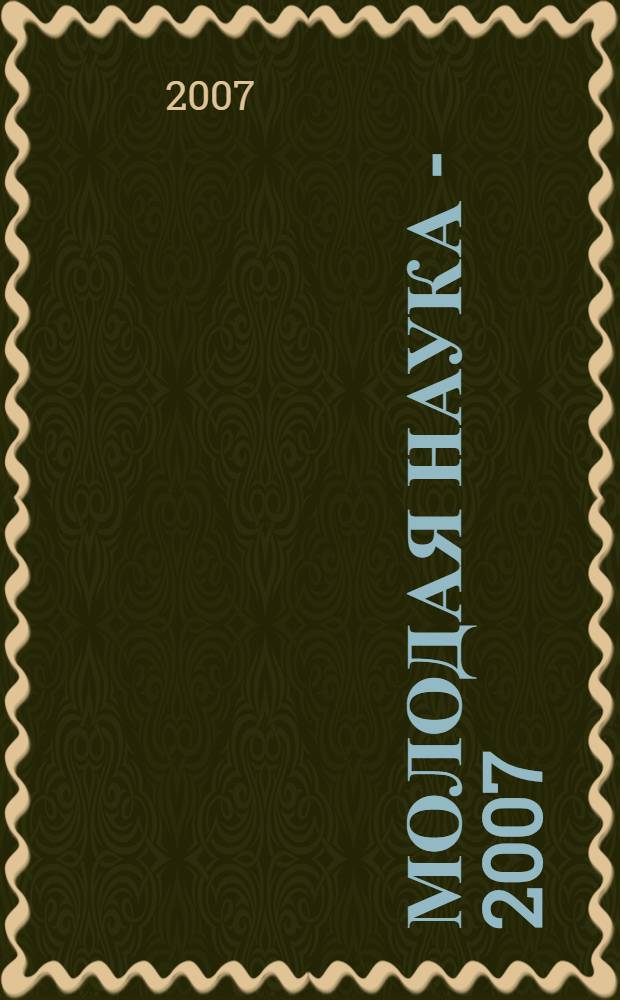 Молодая наука - 2007 : материалы региональной межвузовской научно-практической конференции студентов, аспирантов и молодых ученых, 10 апреля 2007 года