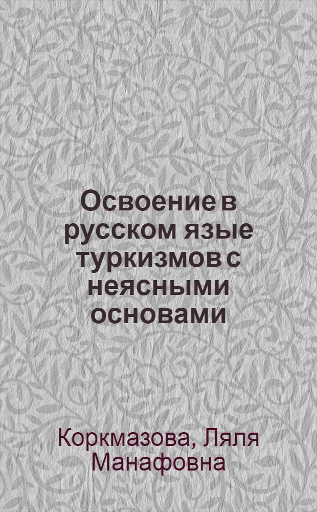 Освоение в русском язые туркизмов с неясными основами : автореферат диссертации на соискание ученой степени к.филол.н. : специальность 10.02.01