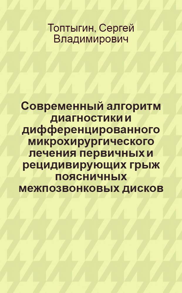 Современный алгоритм диагностики и дифференцированного микрохирургического лечения первичных и рецидивирующих грыж поясничных межпозвонковых дисков : автореферат диссертации на соискание ученой степени к.м.н. : специальность 14.00.28