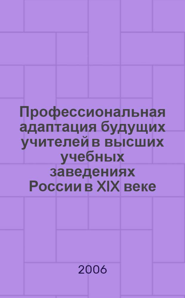 Профессиональная адаптация будущих учителей в высших учебных заведениях России в XIX веке : монография