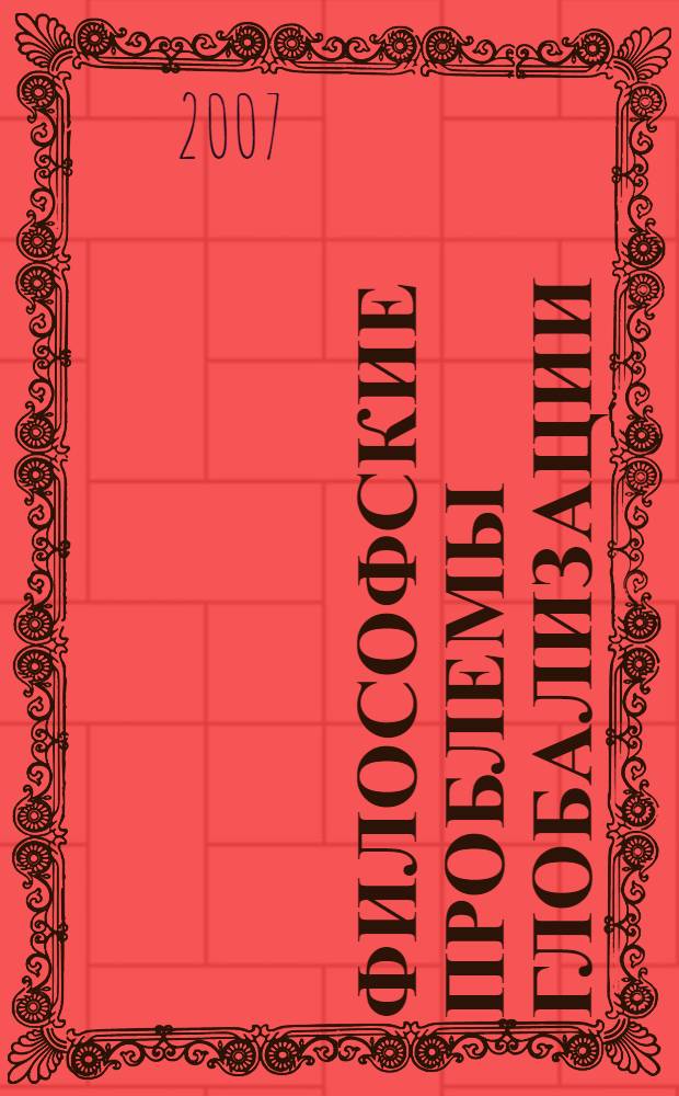 Философские проблемы глобализации: общество, культура, право : материалы региональной научно-практической конференции профессорско-преподавательского состава 27 апреля 2007 г