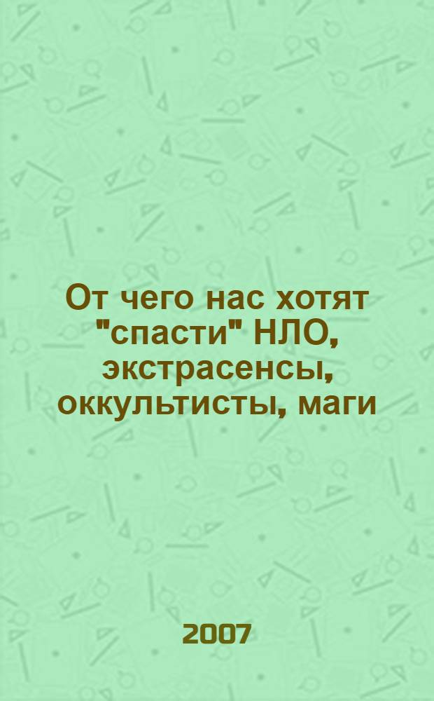 От чего нас хотят "спасти" НЛО, экстрасенсы, оккультисты, маги : сборник