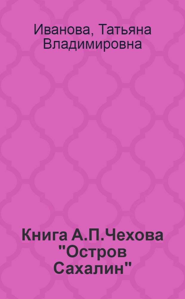 Книга А.П.Чехова "Остров Сахалин" : автореферат диссертации на соискание ученой степени к.филол.н. : специальность 10.01.01