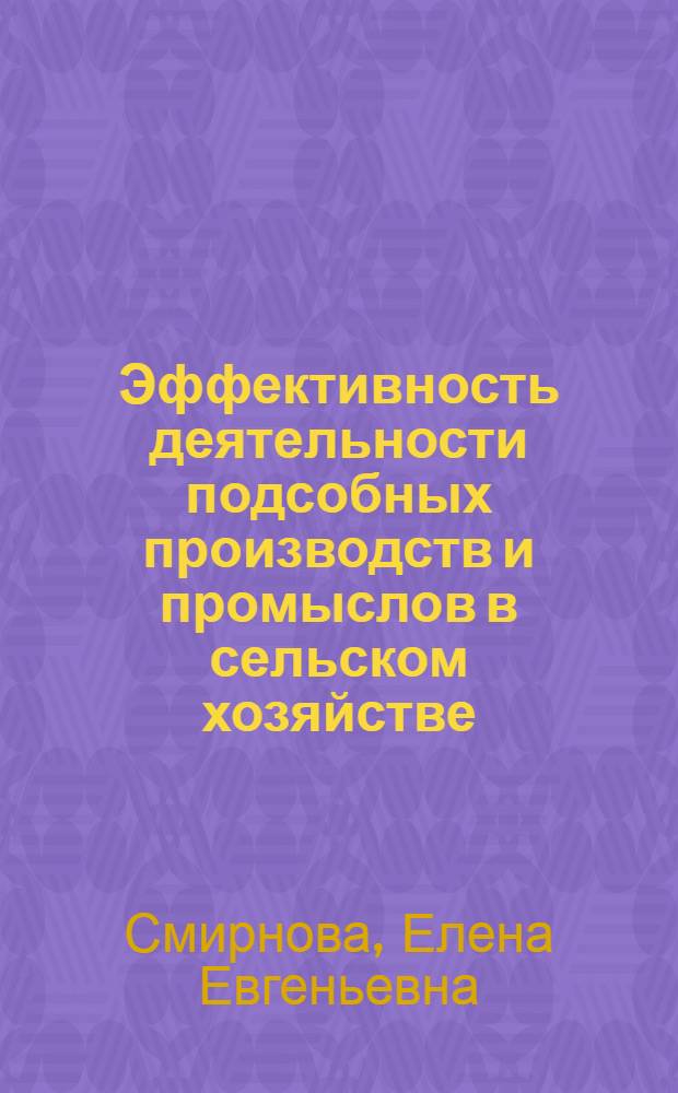 Эффективность деятельности подсобных производств и промыслов в сельском хозяйстве : автореферат диссертации на соискание ученой степени к.э.н. : специальность 08.00.05