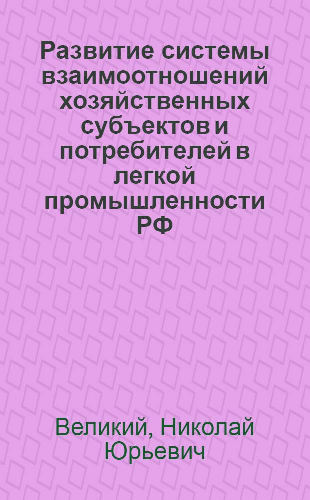 Развитие системы взаимоотношений хозяйственных субъектов и потребителей в легкой промышленности РФ : автореферат диссертации на соискание ученой степени к.э.н. : специальность 08.00.05