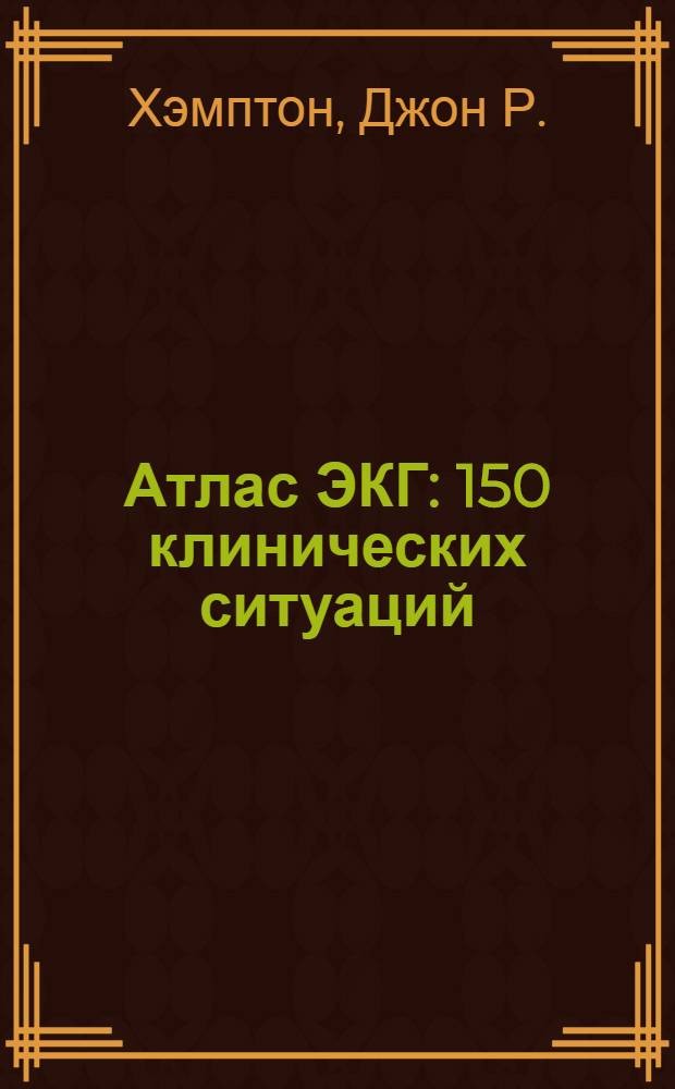 Атлас ЭКГ : 150 клинических ситуаций