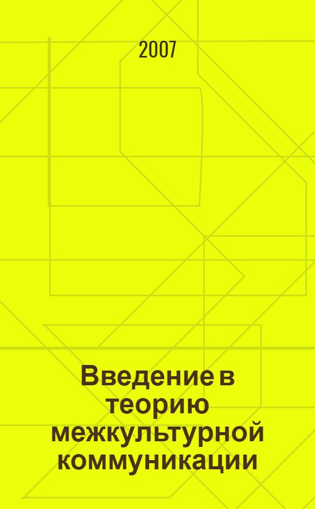 Введение в теорию межкультурной коммуникации : учебное пособие для студентов высших учебных заведений, обучающихся по специальностям: "Теория и методика преподавания иностранных языков и культур", "Перевод и переводоведение", "Теория и практика межкультурной коммуникации" направления "Лингвистика и межкультурная коммуникация"