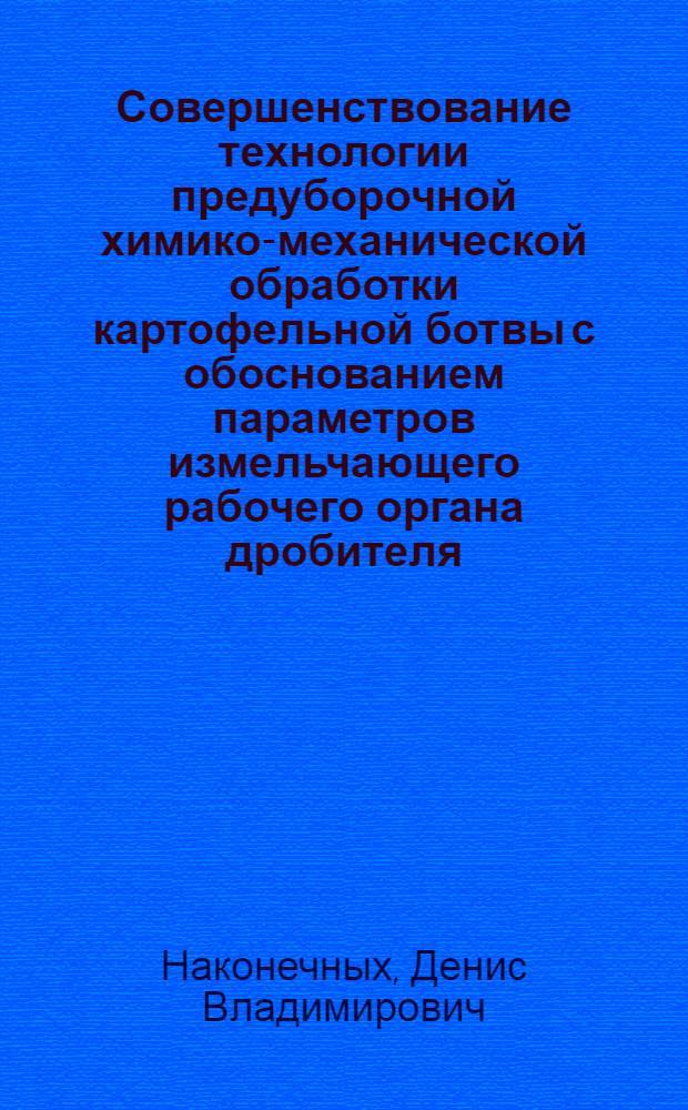 Совершенствование технологии предуборочной химико-механической обработки картофельной ботвы с обоснованием параметров измельчающего рабочего органа дробителя : автореферат диссертации на соискание ученой степени к.т.н. : специальность 05.20.01