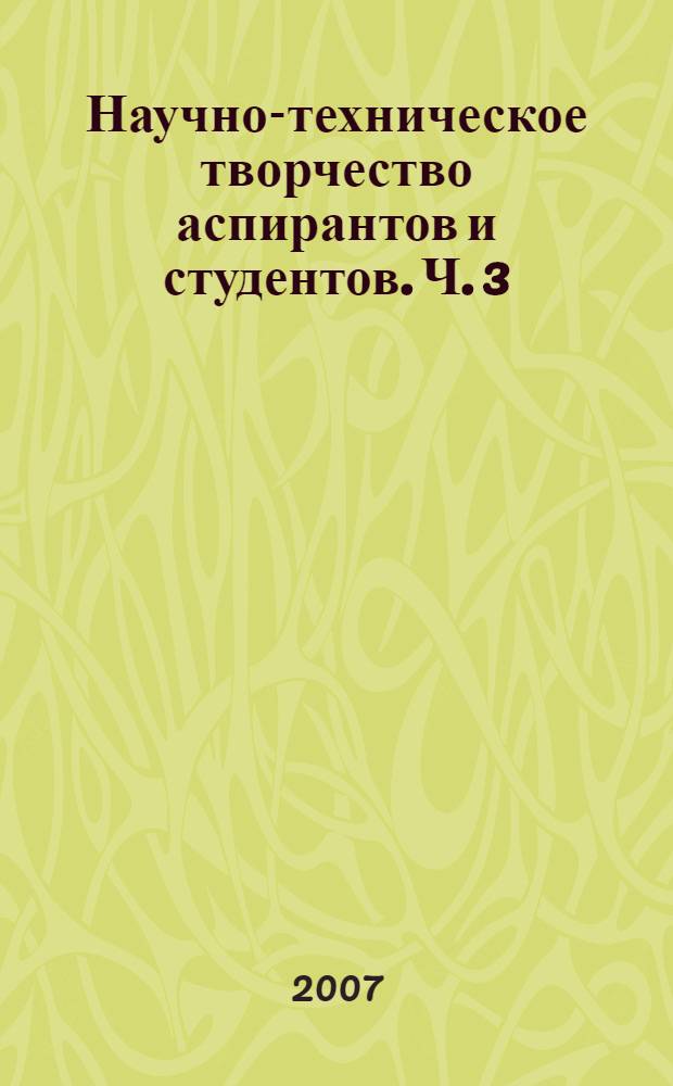 Научно-техническое творчество аспирантов и студентов. Ч. 3