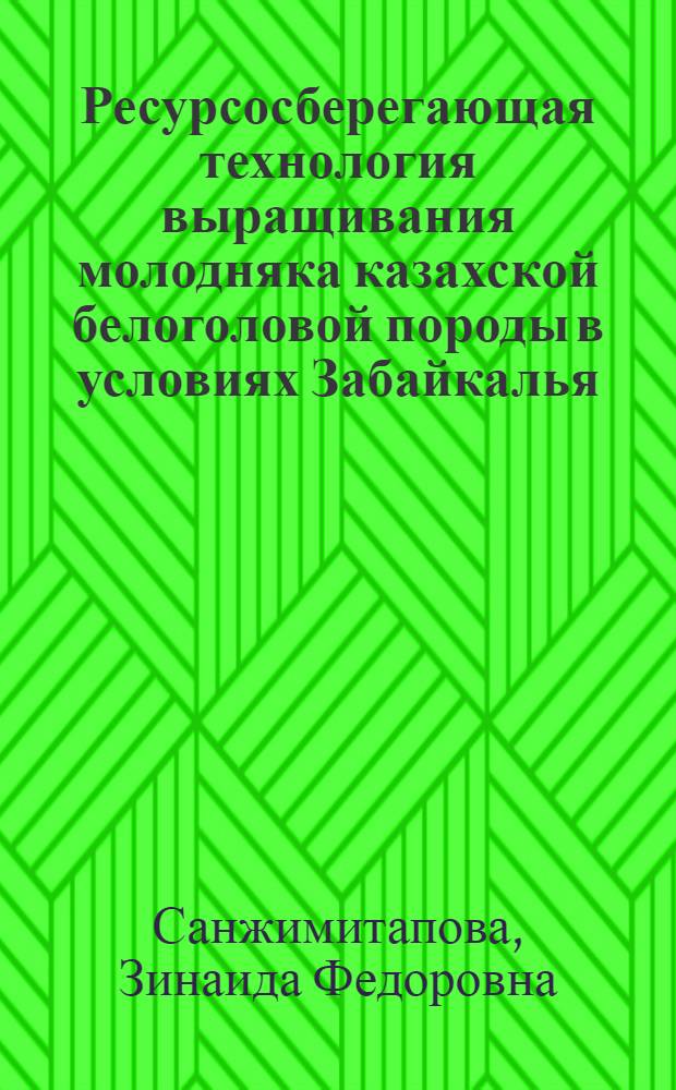 Ресурсосберегающая технология выращивания молодняка казахской белоголовой породы в условиях Забайкалья : автореферат диссертации на соискание ученой степени к.с.-х.н. : специальность 06.02.04