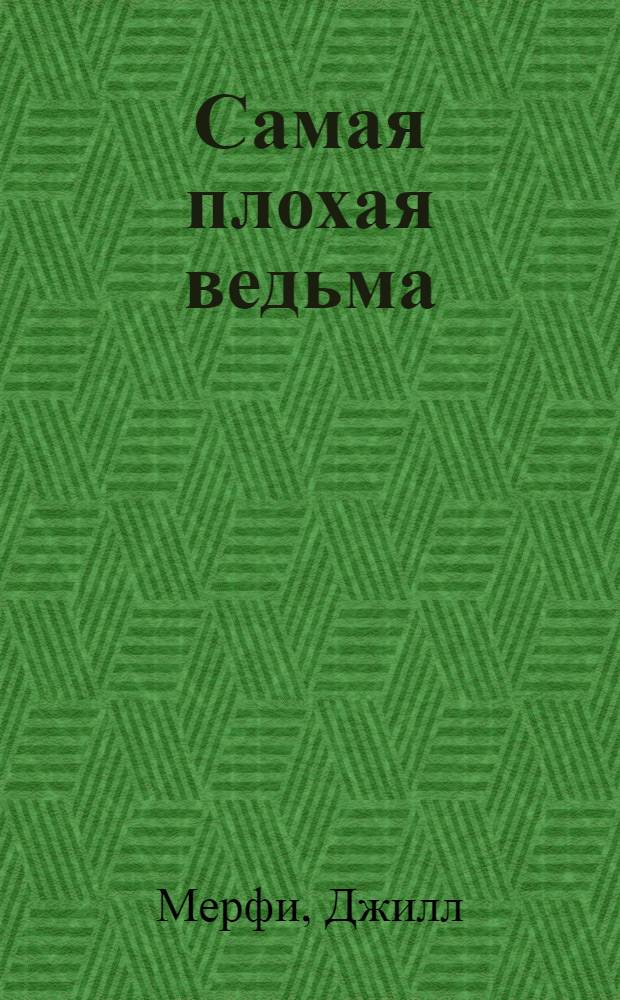 Самая плохая ведьма : для младшего и среднего школьного возраста