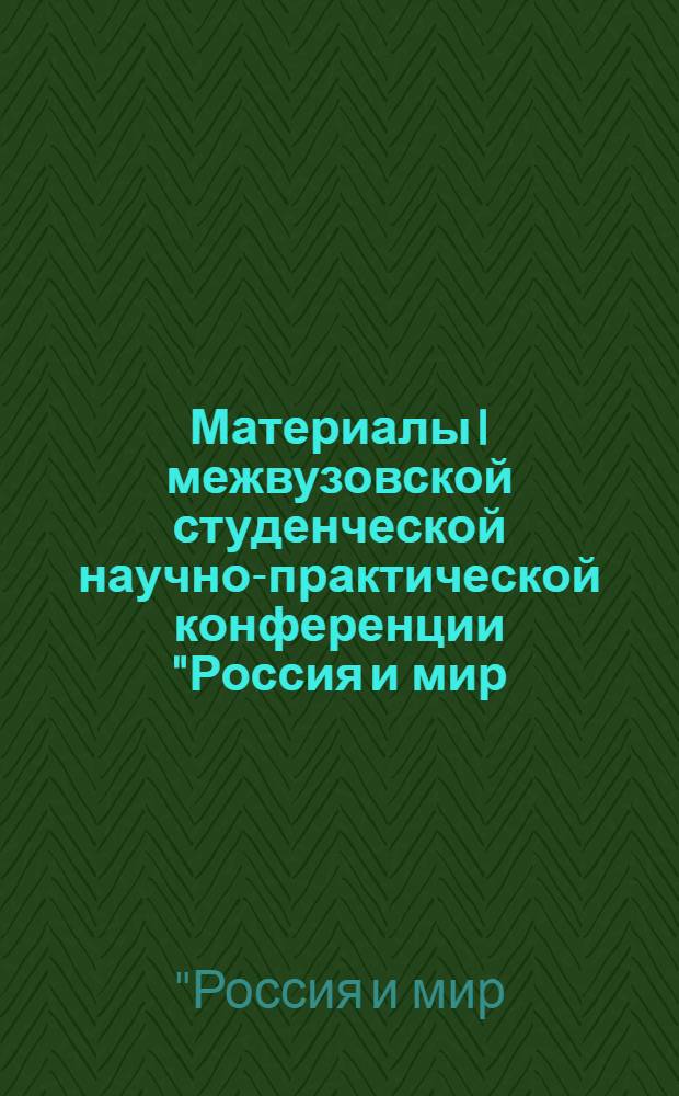 Материалы I межвузовской студенческой научно-практической конференции "Россия и мир: взгляд молодого поколения"