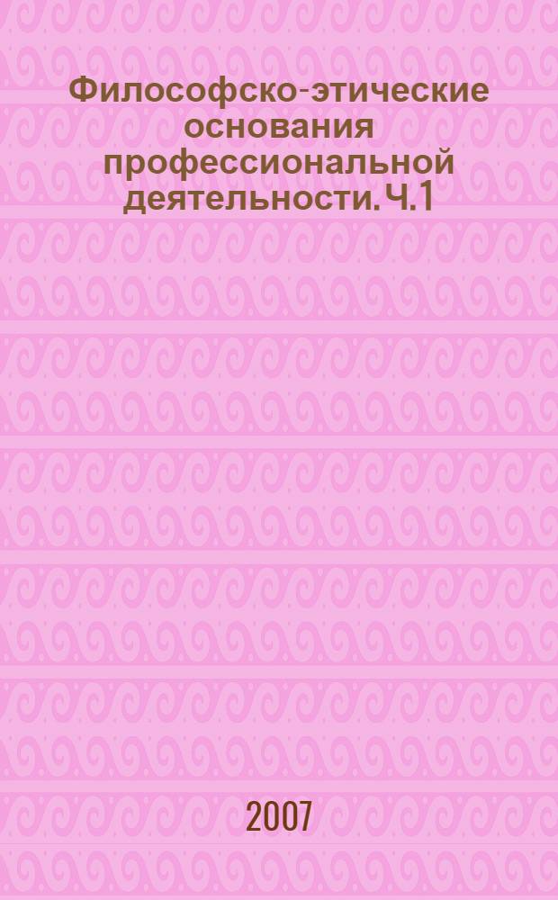 Философско-этические основания профессиональной деятельности. Ч. 1