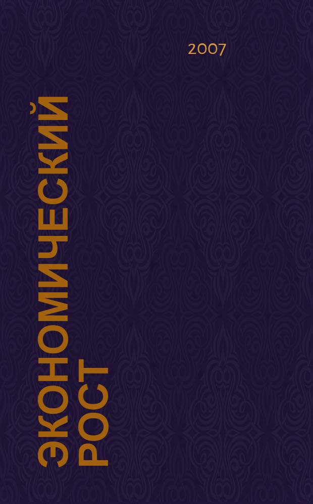 Экономический рост: финансовый, управленческий и социальный аспекты : сборник научных трудов по материалам Всероссийской научно-практической конференции (28-29 марта 2007 г.)