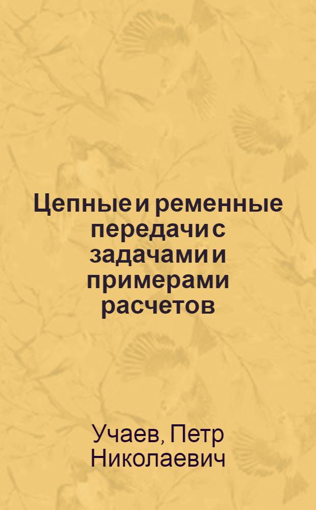 Цепные и ременные передачи с задачами и примерами расчетов : учебное пособие для студентов высших учебных заведений, обучающихся по направлению подготовки: бакалавров и магистров "Технология, оборудование и автоматизация машиностроительных производств"; дипломированных специалистов "Конструкторско-технологическое обеспечение машиностроительных производств"