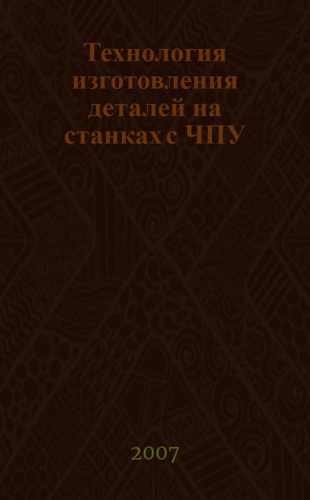Технология изготовления деталей на станках с ЧПУ : учебное пособие для студентов высших учебных заведений, обучающихся по направлению подготовки дипломированных специалистов "Конструкторско-технологическое обеспечение машиностроительных производств"